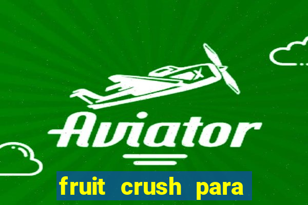 fruit crush para ganhar dinheiro